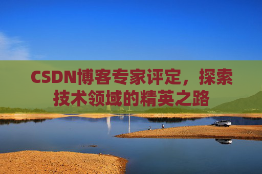 CSDN博客专家评定,探索技术领域的精英之路